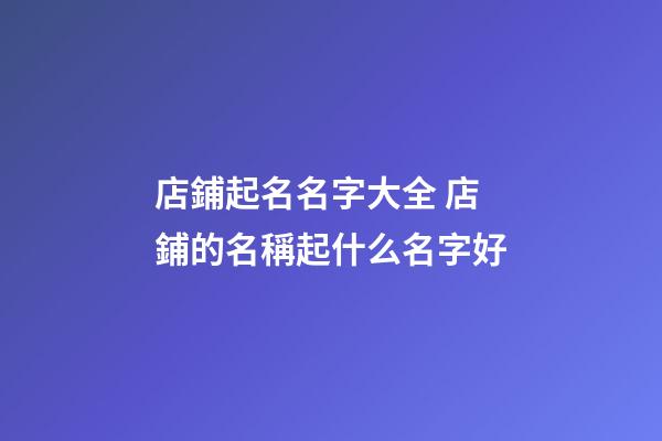 店鋪起名名字大全 店鋪的名稱起什么名字好-第1張-店鋪起名-玄機派